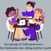 Gut gesagt ist halb gewonnen – Wie Diplomatie den Alltag leichter macht